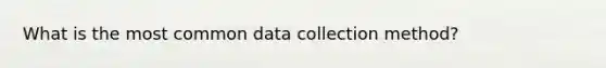 What is the most common data collection method?
