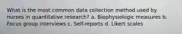 What is the most common data collection method used by nurses in quantitative research? a. Biophysiologic measures b. Focus group interviews c. Self-reports d. Likert scales