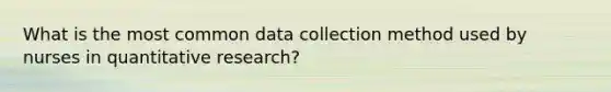 What is the most common data collection method used by nurses in quantitative research?