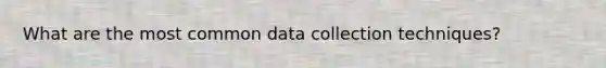 What are the most common data collection techniques?