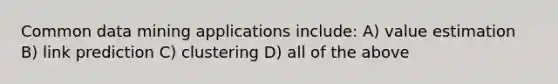 Common data mining applications include: A) value estimation B) link prediction C) clustering D) all of the above