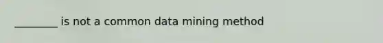 ________ is not a common data mining method