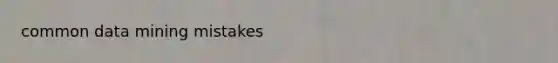 common data mining mistakes