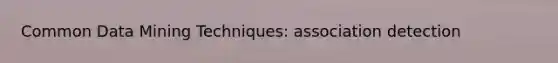 Common Data Mining Techniques: association detection