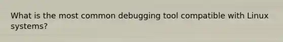 What is the most common debugging tool compatible with Linux systems?