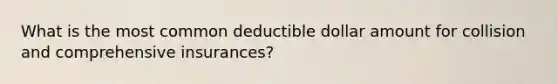 What is the most common deductible dollar amount for collision and comprehensive insurances?