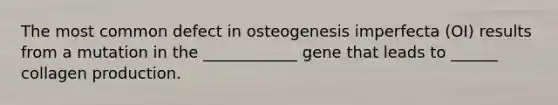 The most common defect in osteogenesis imperfecta (OI) results from a mutation in the ____________ gene that leads to ______ collagen production.