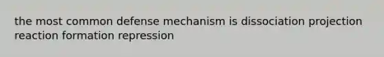 the most common defense mechanism is dissociation projection reaction formation repression