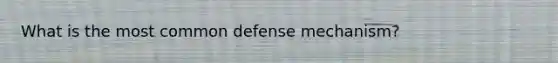 What is the most common defense mechanism?