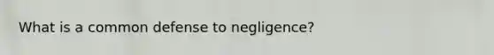 What is a common defense to negligence?