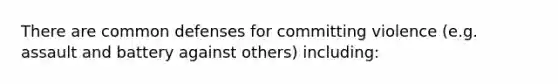 There are common defenses for committing violence (e.g. assault and battery against others) including: