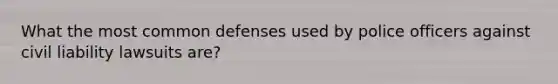 What the most common defenses used by police officers against civil liability lawsuits are?