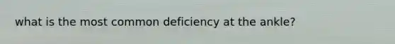 what is the most common deficiency at the ankle?