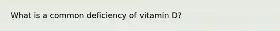 What is a common deficiency of vitamin D?