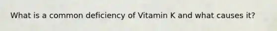 What is a common deficiency of Vitamin K and what causes it?