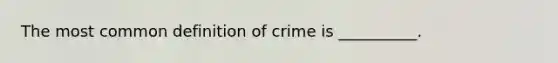 The most common definition of crime is __________.