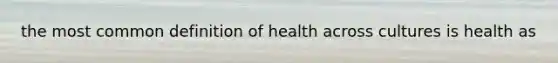 the most common definition of health across cultures is health as