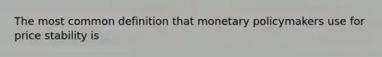 The most common definition that monetary policymakers use for price stability is