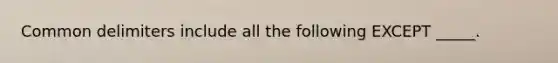 Common delimiters include all the following EXCEPT _____.