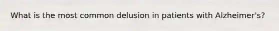 What is the most common delusion in patients with Alzheimer's?