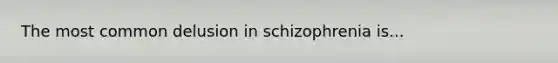 The most common delusion in schizophrenia is...