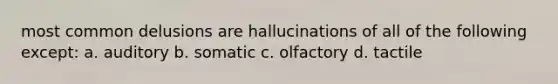 most common delusions are hallucinations of all of the following except: a. auditory b. somatic c. olfactory d. tactile