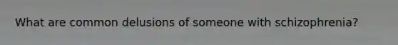 What are common delusions of someone with schizophrenia?