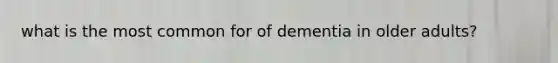 what is the most common for of dementia in older adults?