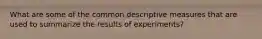 What are some of the common descriptive measures that are used to summarize the results of experiments?