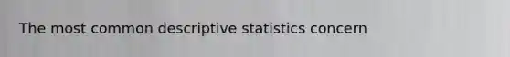 The most common descriptive statistics concern