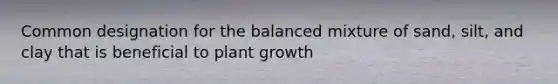 Common designation for the balanced mixture of sand, silt, and clay that is beneficial to plant growth