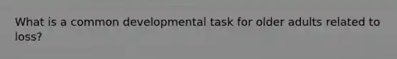 What is a common developmental task for older adults related to loss?