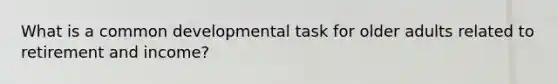 What is a common developmental task for older adults related to retirement and income?