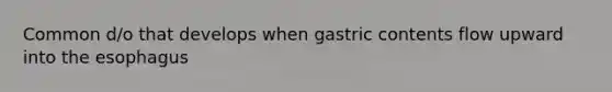 Common d/o that develops when gastric contents flow upward into the esophagus