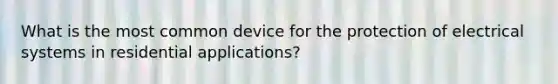 What is the most common device for the protection of electrical systems in residential applications?