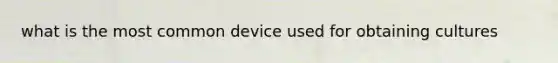 what is the most common device used for obtaining cultures