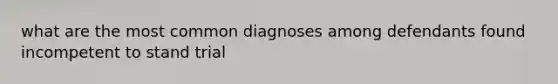 what are the most common diagnoses among defendants found incompetent to stand trial