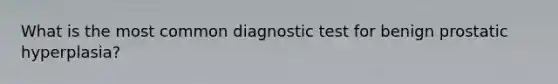 What is the most common diagnostic test for benign prostatic hyperplasia?