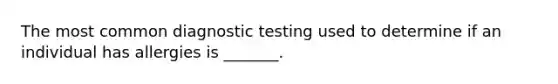 The most common diagnostic testing used to determine if an individual has allergies is _______.