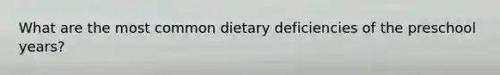 What are the most common dietary deficiencies of the preschool years?