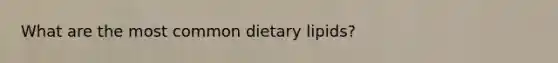 What are the most common dietary lipids?