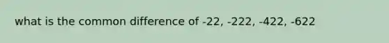 what is the common difference of -22, -222, -422, -622