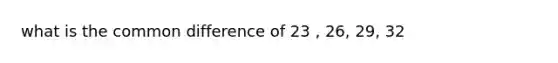 what is the <a href='https://www.questionai.com/knowledge/kl9qFcoYF1-common-difference' class='anchor-knowledge'>common difference</a> of 23 , 26, 29, 32