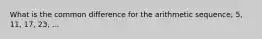 What is the common difference for the arithmetic sequence; 5, 11, 17, 23, ...