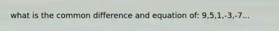 what is the <a href='https://www.questionai.com/knowledge/kl9qFcoYF1-common-difference' class='anchor-knowledge'>common difference</a> and equation of: 9,5,1,-3,-7...