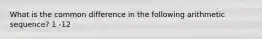 What is the common difference in the following arithmetic sequence? 1 -12