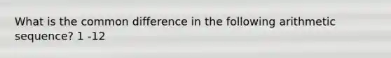 What is the common difference in the following arithmetic sequence? 1 -12