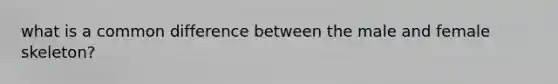 what is a <a href='https://www.questionai.com/knowledge/kl9qFcoYF1-common-difference' class='anchor-knowledge'>common difference</a> between the male and female skeleton?