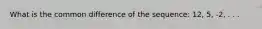 What is the common difference of the sequence: 12, 5, -2, . . .