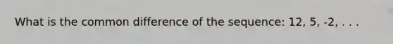 What is the common difference of the sequence: 12, 5, -2, . . .